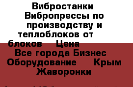 Вибростанки, Вибропрессы по производству и теплоблоков от 1000 блоков. › Цена ­ 550 000 - Все города Бизнес » Оборудование   . Крым,Жаворонки